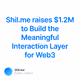Shil.me raises 1.2M to Build the Meaningful Interaction Layer for Web3