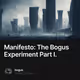 Manifesto: The Bogus Experiment Part I.