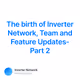 The birth of Inverter Network Team and Feature Updates- Part 2
