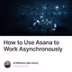How to Use Asana to Work Asynchronously