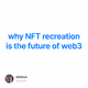 why NFT recreation is the future of web3
