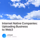 Internet Native Companies Uploading Business to Web3