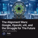 The Alignment Wars: Google, OpenAI, xAI, and the Struggle for The Future of Humanity