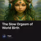The Slow Orgasm of World Birth