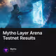 Mytho Layer Arena Testnet Results