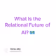 What Is the Relational Future of AI? 🗺️