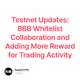 Testnet Updates: BBB Whitelist Collaboration and Adding More Reward for Trading Activity