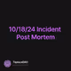 10/18/24 Incident Post Mortem