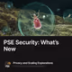 PSE Security: What’s New