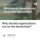 Why should organizations run on the blockchain?