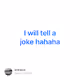 I will tell a joke  hahaha