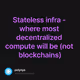 Stateless infra - where most decentralized compute will be (not blockchains)