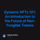 Dynamic NFTs 101: An Introduction to the Future of Non-Fungible Tokens