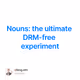 Nouns: the ultimate DRM-free experiment
