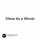 Shine As a Whole