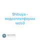 Shibuya - видеоплатформа web3
