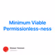 Minimum Viable  Permissionless-ness V2