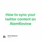 How to sync your twitter content on AtemReview