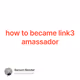 how to became link3 amassador
