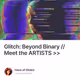 Glitch: Beyond Binary // Meet the ARTISTS >>
