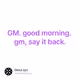 GM. good morning. gm, say it back.