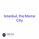 Istanbul, the Meme City V2