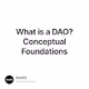 What is a DAO Conceptual Foundations