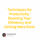 Techniques for Productivity: Boosting Your Efficiency and Getting More Done