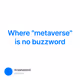 Where "metaverse" is no buzzword