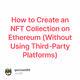 How to Create an NFT Collection on Ethereum (Without Using Third-Party Platforms)
