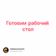 Готовим рабочий стол