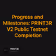 Progress and Milestones: PRINT3R V2 Public Testnet Completion