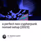 a perfect neo-cypherpunk nomad setup [2023]