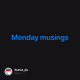 Monday musings V3
