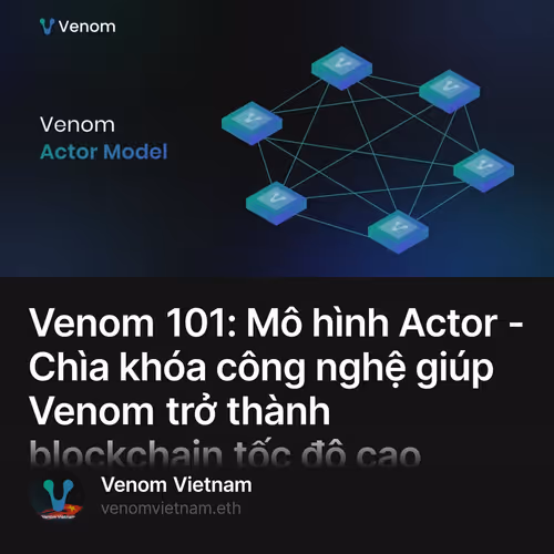 Venom 101: Mô hình Actor - Chìa khóa công nghệ giúp Venom trở thành blockchain tốc độ cao