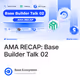 AMA RECAP: Base Builder Talk 02