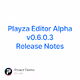 Playza Editor Alpha v0.6.0.3 Release Notes