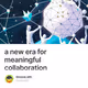 a new era for meaningful collaboration