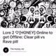 Lore 2 ♡[HONEY] Online to get Offline: Clear pill vs Rave pill