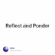 Reflect and Ponder