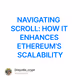NAVIGATING SCROLL: HOW IT ENHANCES ETHEREUM’S SCALABILITY