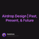 Airdrop Design | Past, Present, & Future