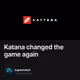 Katana changed the game again