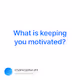 What is keeping you motivated - q9QqdovUZs