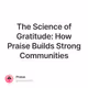 The Science of Gratitude: How Praise Builds Strong Communities