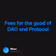 Fees for the good of DAO and Protocol