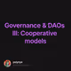 Governance & DAOs III: Cooperative models