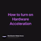 How to turn on Hardware Acceleration