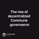 The rise of decentralized Commune governance