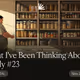 What I've Been Thinking About Lately #23